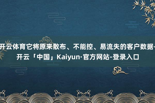 开云体育它将原来散布、不能控、易流失的客户数据-开云「中国」Kaiyun·官方网站-登录入口